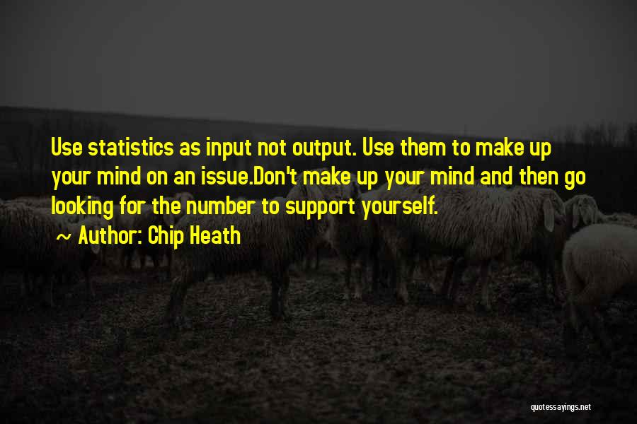 Chip Heath Quotes: Use Statistics As Input Not Output. Use Them To Make Up Your Mind On An Issue.don't Make Up Your Mind