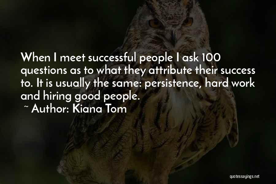 Kiana Tom Quotes: When I Meet Successful People I Ask 100 Questions As To What They Attribute Their Success To. It Is Usually