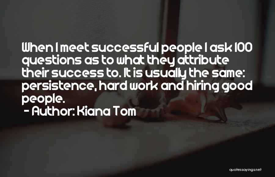 Kiana Tom Quotes: When I Meet Successful People I Ask 100 Questions As To What They Attribute Their Success To. It Is Usually