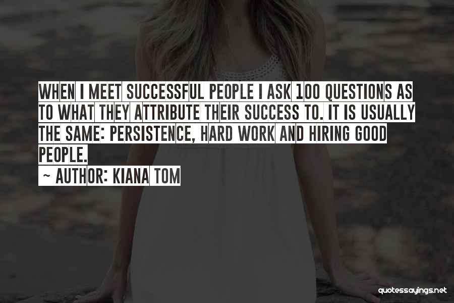 Kiana Tom Quotes: When I Meet Successful People I Ask 100 Questions As To What They Attribute Their Success To. It Is Usually