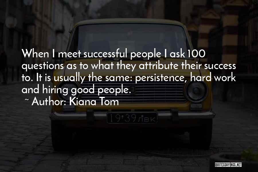 Kiana Tom Quotes: When I Meet Successful People I Ask 100 Questions As To What They Attribute Their Success To. It Is Usually