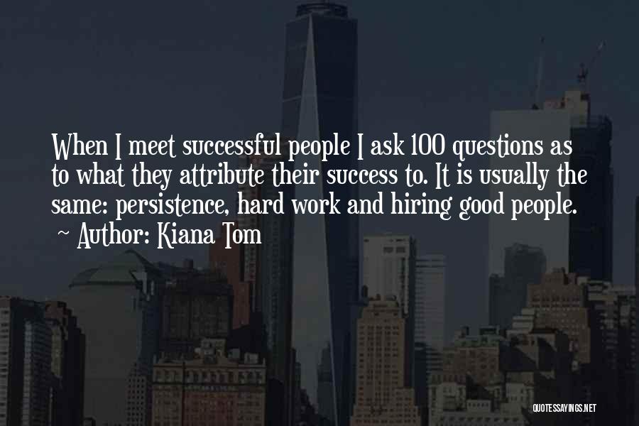 Kiana Tom Quotes: When I Meet Successful People I Ask 100 Questions As To What They Attribute Their Success To. It Is Usually