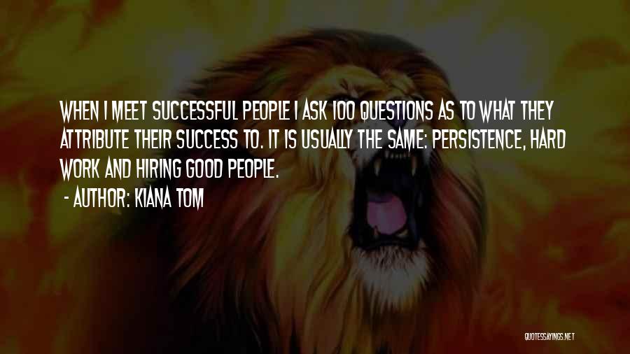 Kiana Tom Quotes: When I Meet Successful People I Ask 100 Questions As To What They Attribute Their Success To. It Is Usually