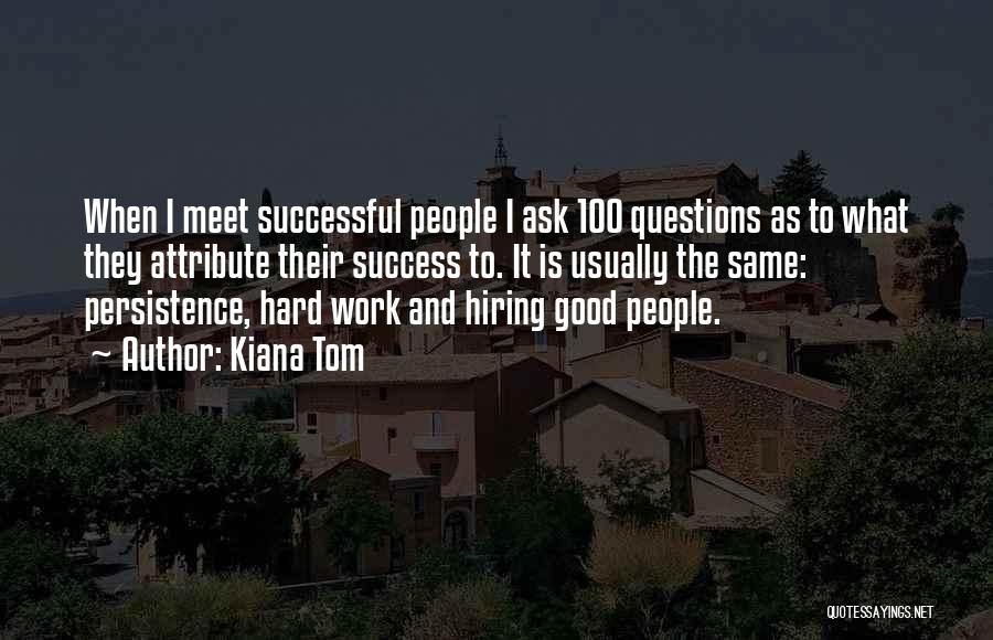 Kiana Tom Quotes: When I Meet Successful People I Ask 100 Questions As To What They Attribute Their Success To. It Is Usually