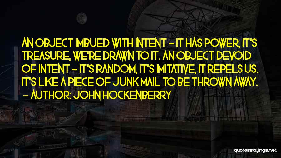 John Hockenberry Quotes: An Object Imbued With Intent - It Has Power, It's Treasure, We're Drawn To It. An Object Devoid Of Intent