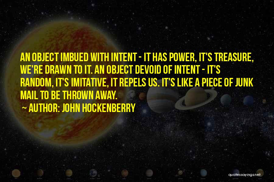 John Hockenberry Quotes: An Object Imbued With Intent - It Has Power, It's Treasure, We're Drawn To It. An Object Devoid Of Intent