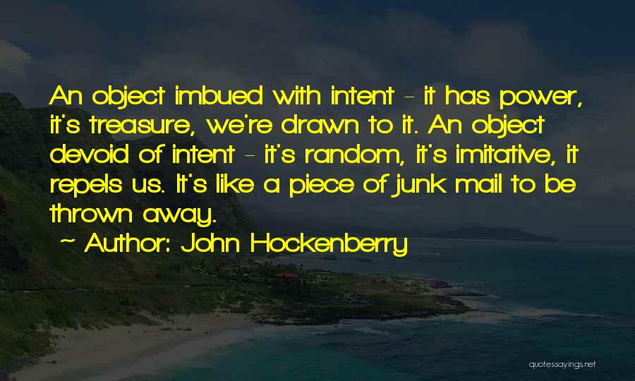 John Hockenberry Quotes: An Object Imbued With Intent - It Has Power, It's Treasure, We're Drawn To It. An Object Devoid Of Intent