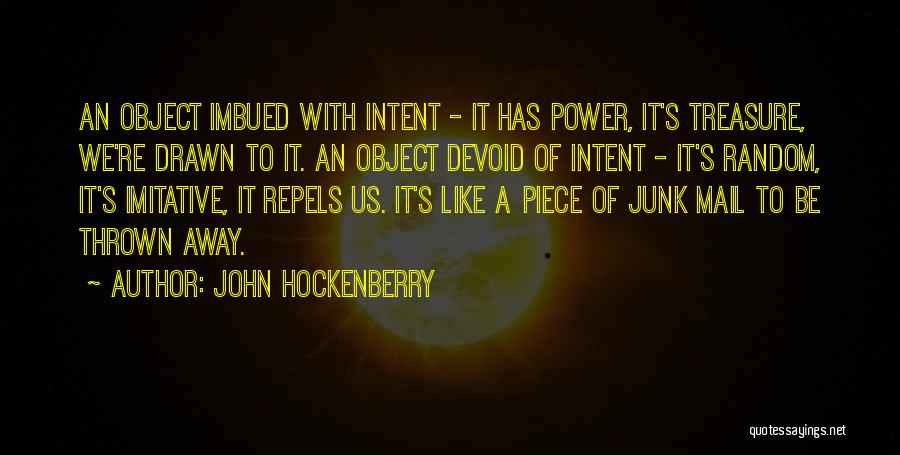 John Hockenberry Quotes: An Object Imbued With Intent - It Has Power, It's Treasure, We're Drawn To It. An Object Devoid Of Intent