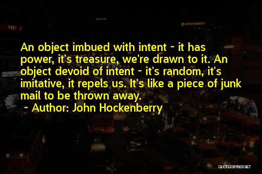 John Hockenberry Quotes: An Object Imbued With Intent - It Has Power, It's Treasure, We're Drawn To It. An Object Devoid Of Intent