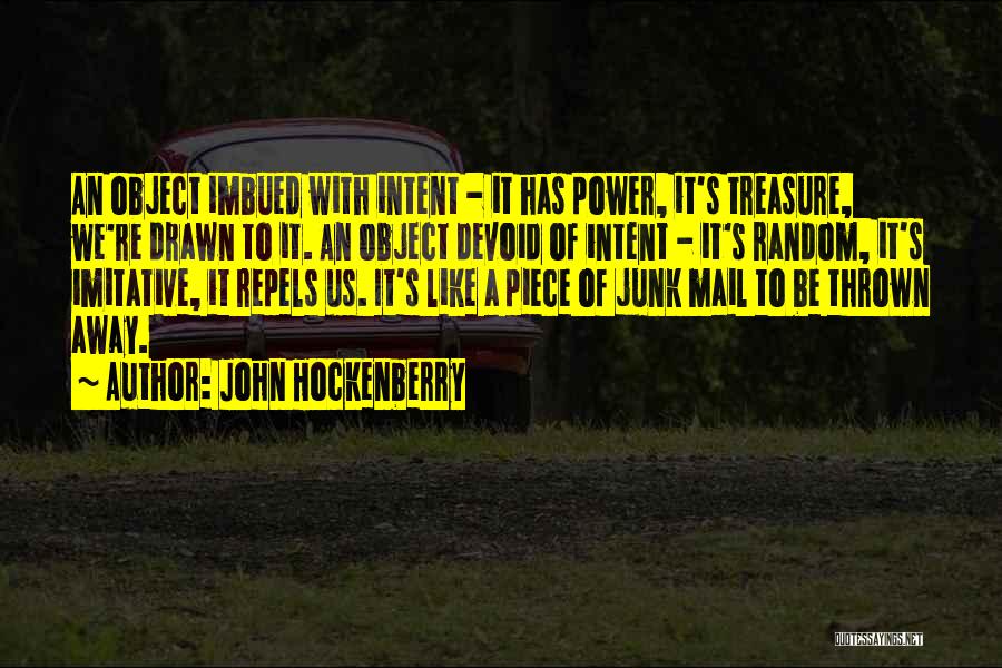 John Hockenberry Quotes: An Object Imbued With Intent - It Has Power, It's Treasure, We're Drawn To It. An Object Devoid Of Intent