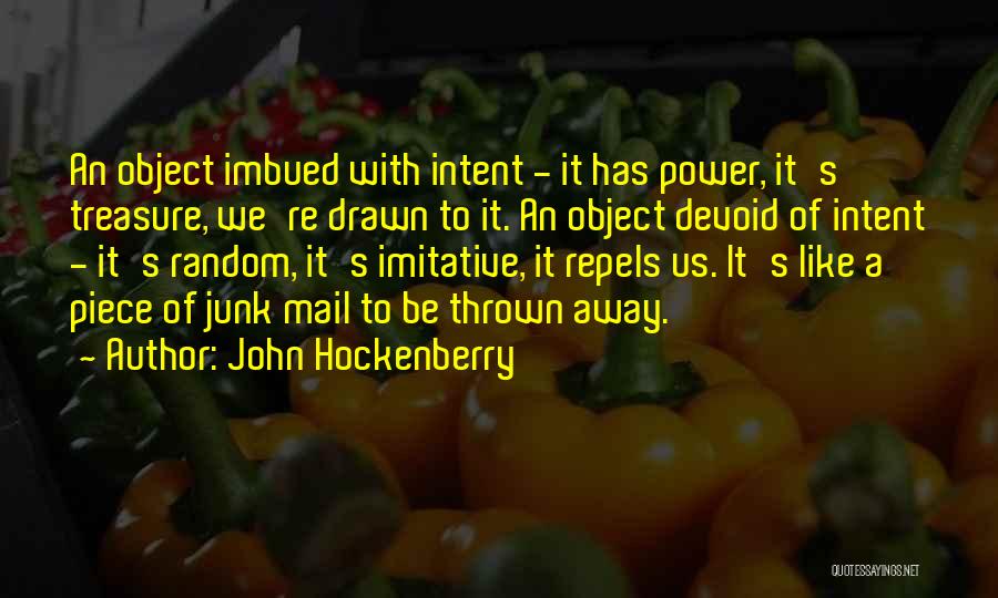 John Hockenberry Quotes: An Object Imbued With Intent - It Has Power, It's Treasure, We're Drawn To It. An Object Devoid Of Intent