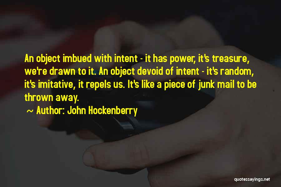 John Hockenberry Quotes: An Object Imbued With Intent - It Has Power, It's Treasure, We're Drawn To It. An Object Devoid Of Intent