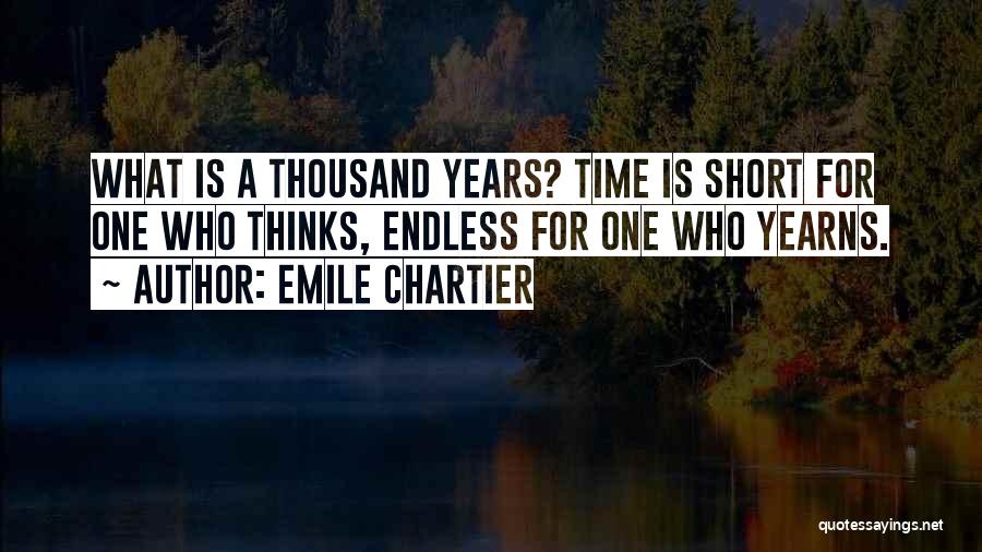 Emile Chartier Quotes: What Is A Thousand Years? Time Is Short For One Who Thinks, Endless For One Who Yearns.