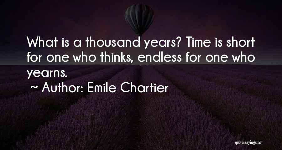 Emile Chartier Quotes: What Is A Thousand Years? Time Is Short For One Who Thinks, Endless For One Who Yearns.