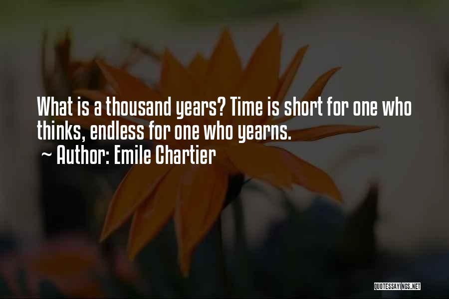 Emile Chartier Quotes: What Is A Thousand Years? Time Is Short For One Who Thinks, Endless For One Who Yearns.