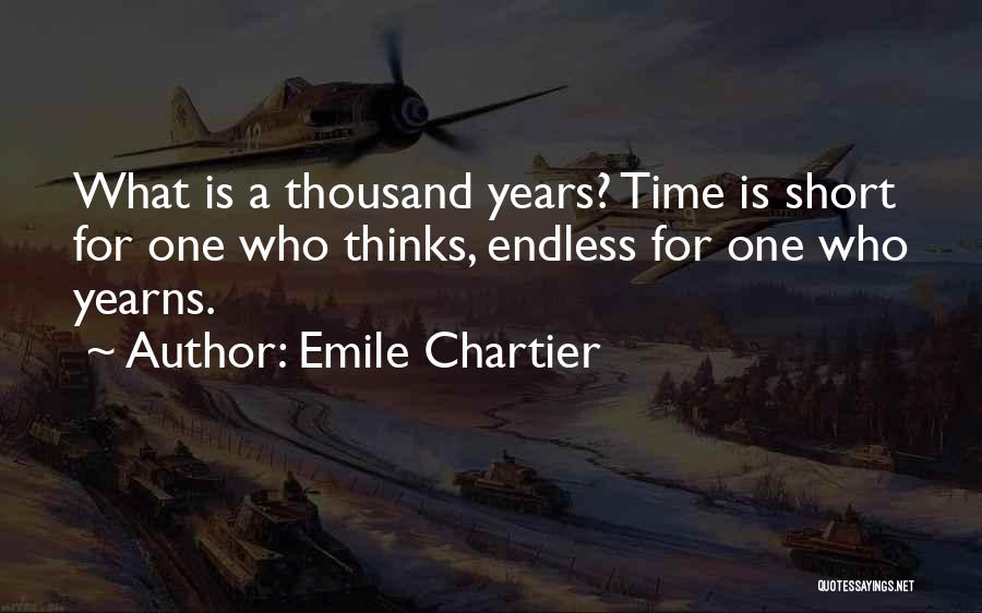 Emile Chartier Quotes: What Is A Thousand Years? Time Is Short For One Who Thinks, Endless For One Who Yearns.