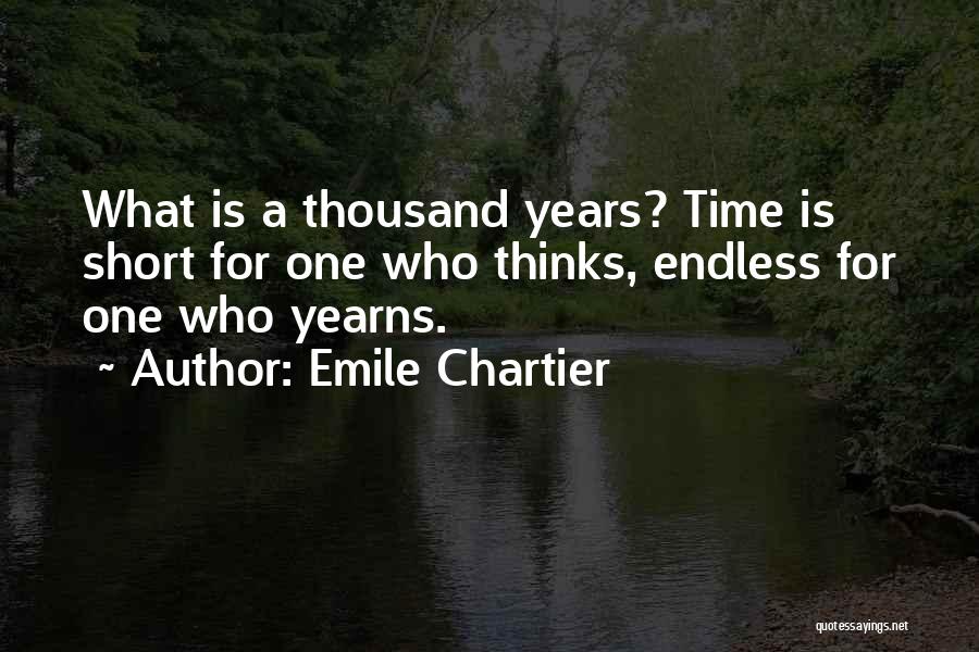 Emile Chartier Quotes: What Is A Thousand Years? Time Is Short For One Who Thinks, Endless For One Who Yearns.