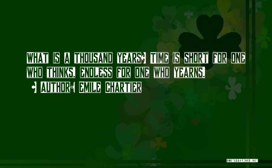 Emile Chartier Quotes: What Is A Thousand Years? Time Is Short For One Who Thinks, Endless For One Who Yearns.