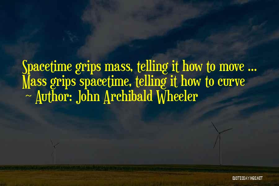 John Archibald Wheeler Quotes: Spacetime Grips Mass, Telling It How To Move ... Mass Grips Spacetime, Telling It How To Curve