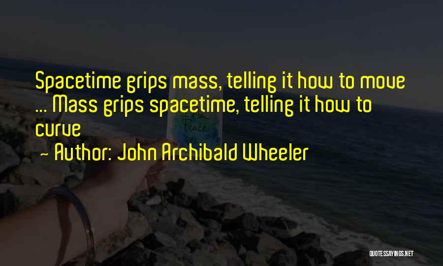 John Archibald Wheeler Quotes: Spacetime Grips Mass, Telling It How To Move ... Mass Grips Spacetime, Telling It How To Curve