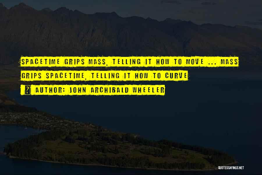 John Archibald Wheeler Quotes: Spacetime Grips Mass, Telling It How To Move ... Mass Grips Spacetime, Telling It How To Curve