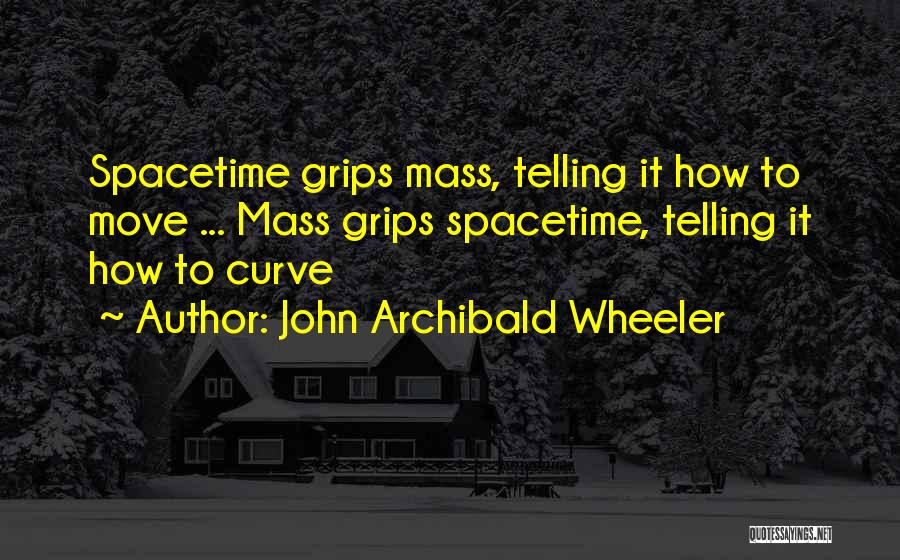 John Archibald Wheeler Quotes: Spacetime Grips Mass, Telling It How To Move ... Mass Grips Spacetime, Telling It How To Curve