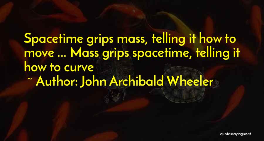 John Archibald Wheeler Quotes: Spacetime Grips Mass, Telling It How To Move ... Mass Grips Spacetime, Telling It How To Curve