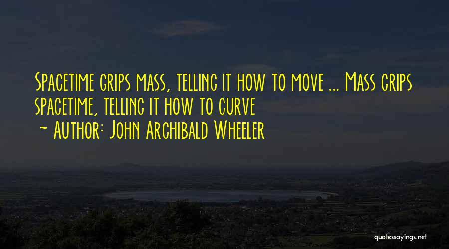 John Archibald Wheeler Quotes: Spacetime Grips Mass, Telling It How To Move ... Mass Grips Spacetime, Telling It How To Curve