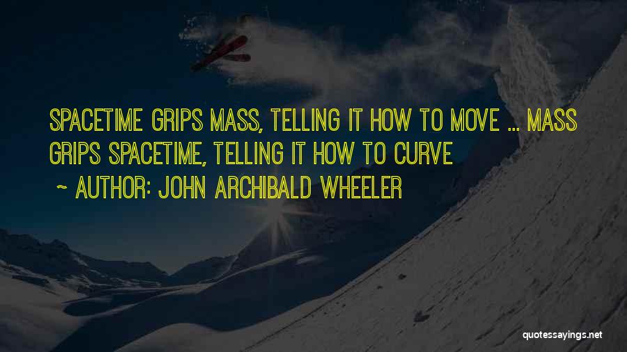 John Archibald Wheeler Quotes: Spacetime Grips Mass, Telling It How To Move ... Mass Grips Spacetime, Telling It How To Curve