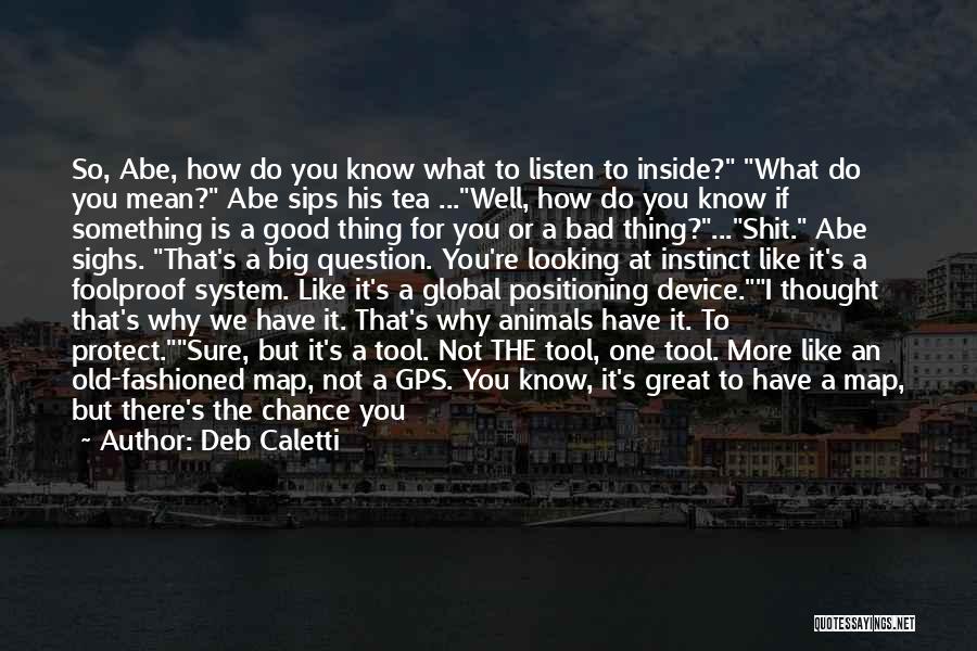 Deb Caletti Quotes: So, Abe, How Do You Know What To Listen To Inside? What Do You Mean? Abe Sips His Tea ...well,