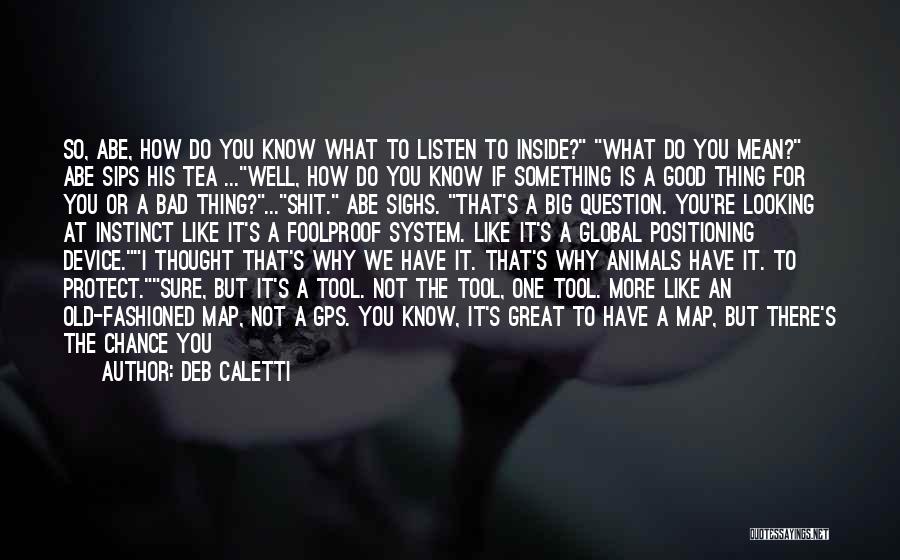 Deb Caletti Quotes: So, Abe, How Do You Know What To Listen To Inside? What Do You Mean? Abe Sips His Tea ...well,