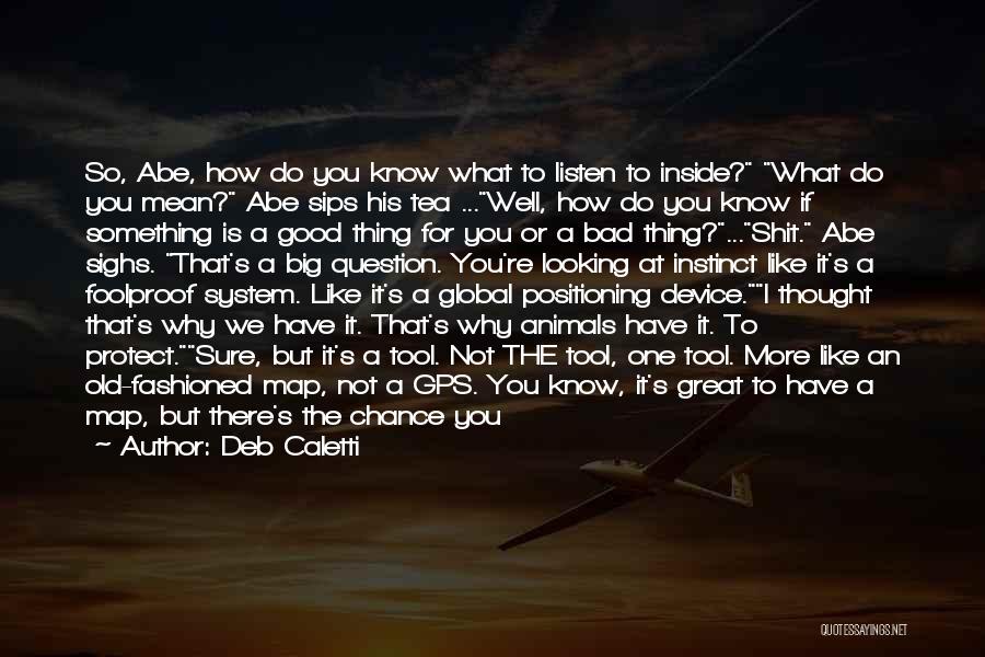 Deb Caletti Quotes: So, Abe, How Do You Know What To Listen To Inside? What Do You Mean? Abe Sips His Tea ...well,