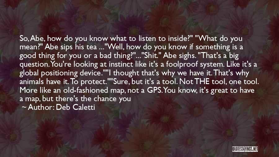 Deb Caletti Quotes: So, Abe, How Do You Know What To Listen To Inside? What Do You Mean? Abe Sips His Tea ...well,