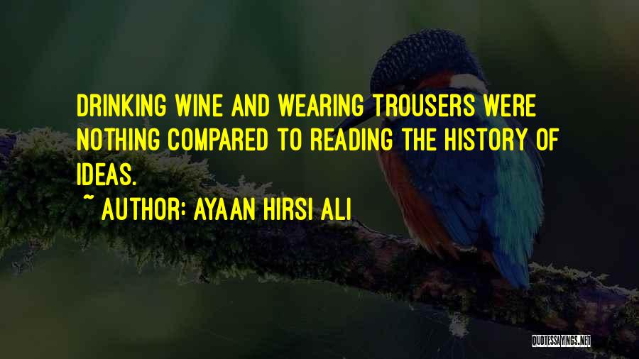 Ayaan Hirsi Ali Quotes: Drinking Wine And Wearing Trousers Were Nothing Compared To Reading The History Of Ideas.