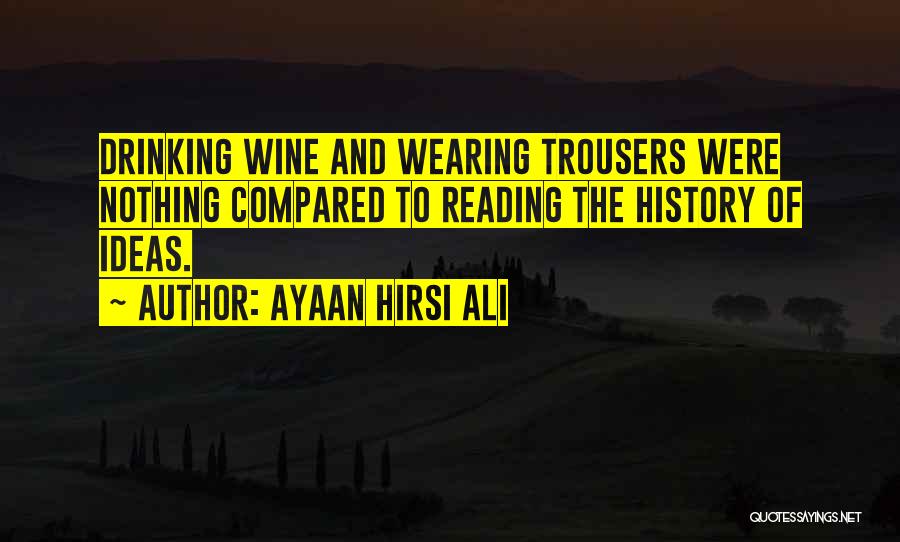 Ayaan Hirsi Ali Quotes: Drinking Wine And Wearing Trousers Were Nothing Compared To Reading The History Of Ideas.