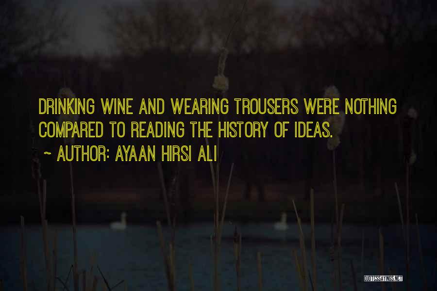 Ayaan Hirsi Ali Quotes: Drinking Wine And Wearing Trousers Were Nothing Compared To Reading The History Of Ideas.