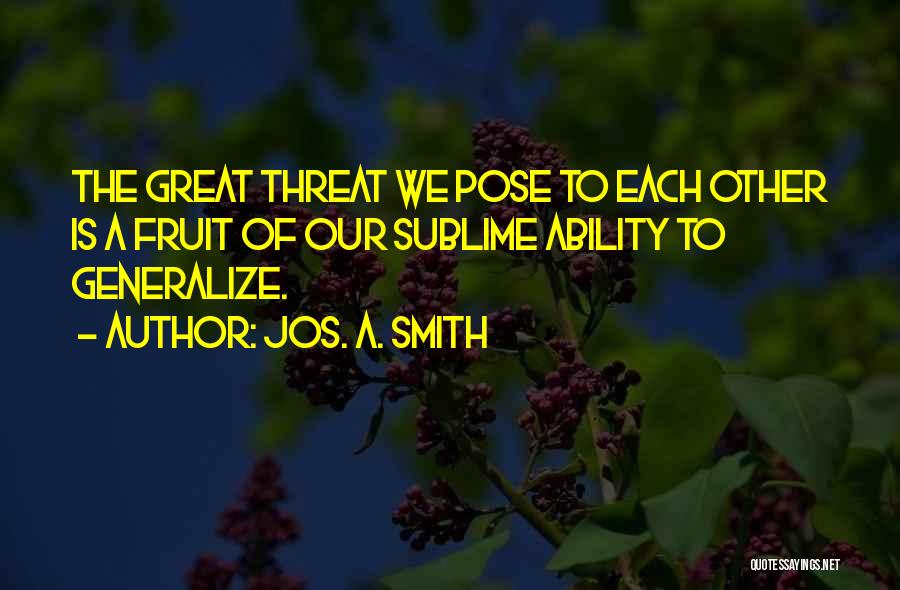 Jos. A. Smith Quotes: The Great Threat We Pose To Each Other Is A Fruit Of Our Sublime Ability To Generalize.