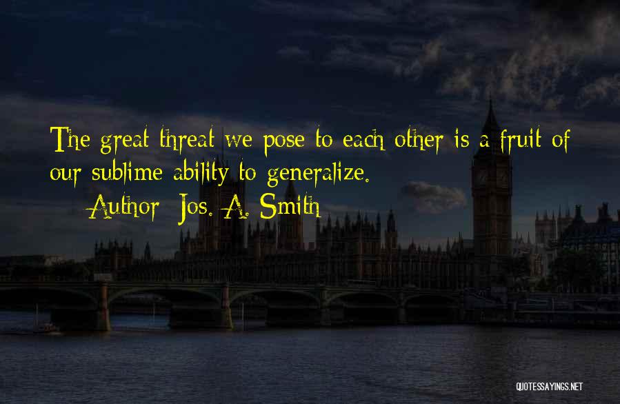 Jos. A. Smith Quotes: The Great Threat We Pose To Each Other Is A Fruit Of Our Sublime Ability To Generalize.