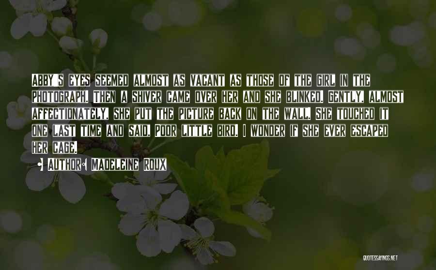 Madeleine Roux Quotes: Abby's Eyes Seemed Almost As Vacant As Those Of The Girl In The Photograph. Then A Shiver Came Over Her