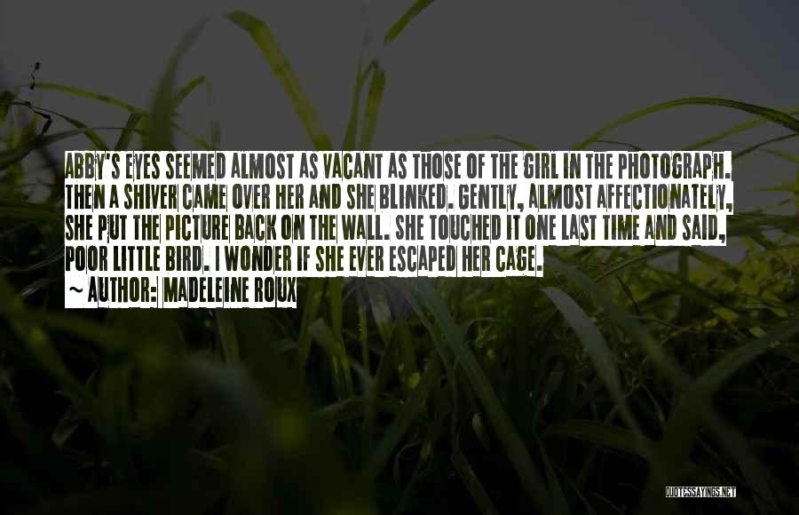 Madeleine Roux Quotes: Abby's Eyes Seemed Almost As Vacant As Those Of The Girl In The Photograph. Then A Shiver Came Over Her