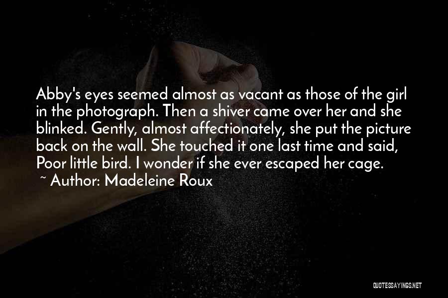 Madeleine Roux Quotes: Abby's Eyes Seemed Almost As Vacant As Those Of The Girl In The Photograph. Then A Shiver Came Over Her