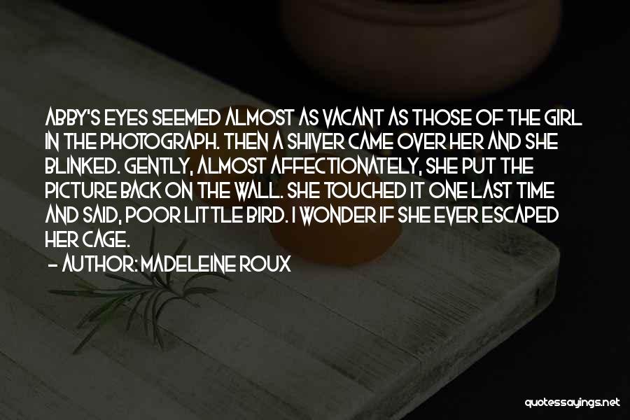 Madeleine Roux Quotes: Abby's Eyes Seemed Almost As Vacant As Those Of The Girl In The Photograph. Then A Shiver Came Over Her