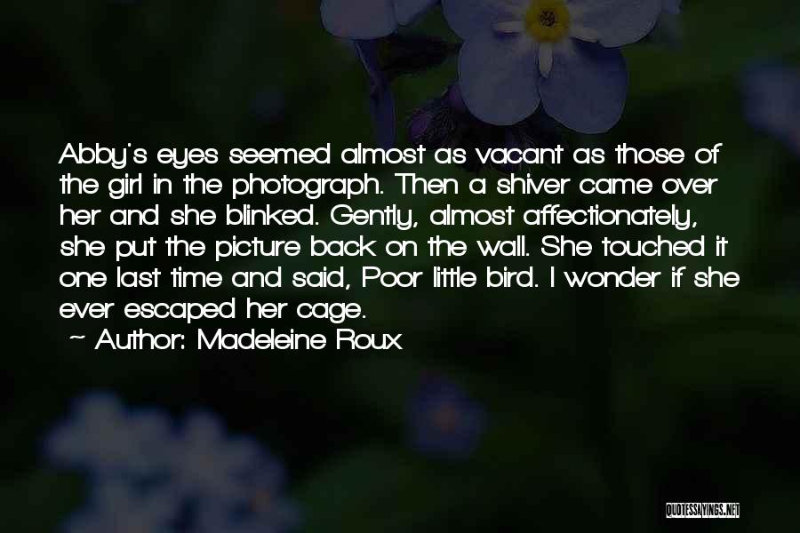 Madeleine Roux Quotes: Abby's Eyes Seemed Almost As Vacant As Those Of The Girl In The Photograph. Then A Shiver Came Over Her