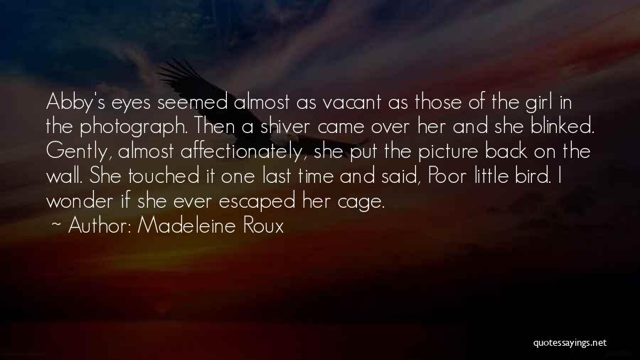 Madeleine Roux Quotes: Abby's Eyes Seemed Almost As Vacant As Those Of The Girl In The Photograph. Then A Shiver Came Over Her