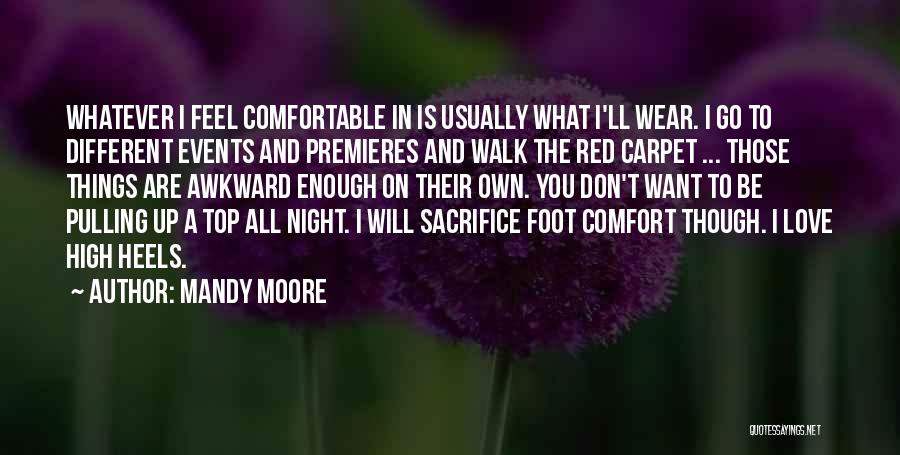 Mandy Moore Quotes: Whatever I Feel Comfortable In Is Usually What I'll Wear. I Go To Different Events And Premieres And Walk The