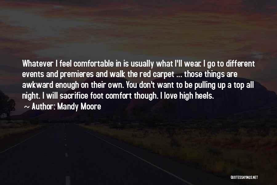 Mandy Moore Quotes: Whatever I Feel Comfortable In Is Usually What I'll Wear. I Go To Different Events And Premieres And Walk The