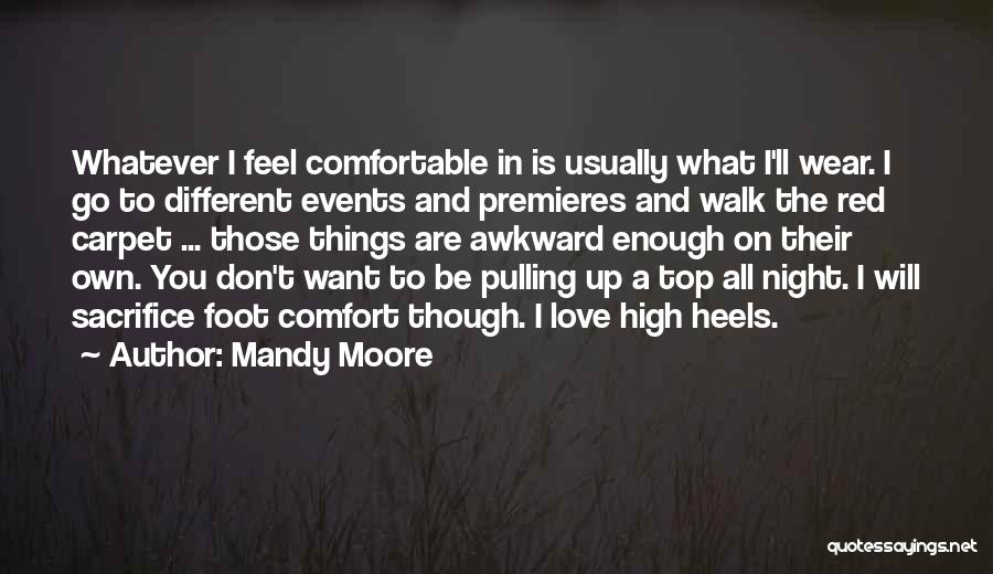 Mandy Moore Quotes: Whatever I Feel Comfortable In Is Usually What I'll Wear. I Go To Different Events And Premieres And Walk The