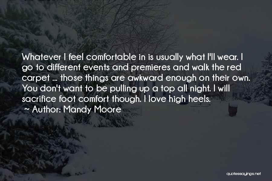 Mandy Moore Quotes: Whatever I Feel Comfortable In Is Usually What I'll Wear. I Go To Different Events And Premieres And Walk The