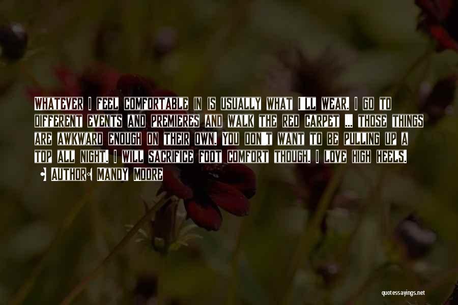 Mandy Moore Quotes: Whatever I Feel Comfortable In Is Usually What I'll Wear. I Go To Different Events And Premieres And Walk The