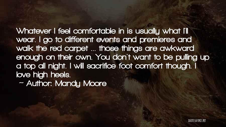 Mandy Moore Quotes: Whatever I Feel Comfortable In Is Usually What I'll Wear. I Go To Different Events And Premieres And Walk The